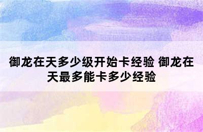 御龙在天多少级开始卡经验 御龙在天最多能卡多少经验